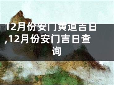 12月份安门黄道吉日,12月份安门吉日查询