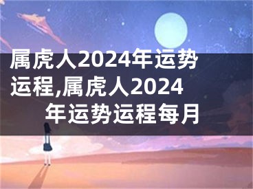 属虎人2024年运势运程,属虎人2024年运势运程每月