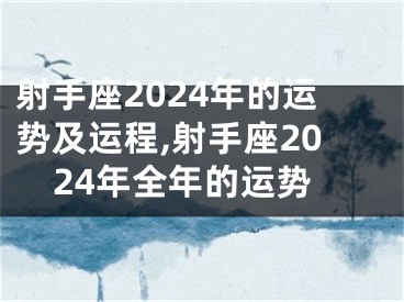 射手座2024年的运势及运程,射手座2024年全年的运势