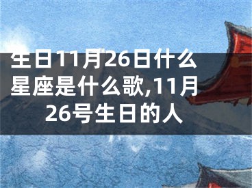 生日11月26日什么星座是什么歌,11月26号生日的人