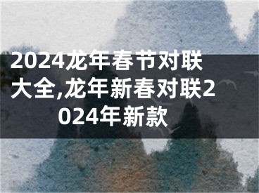 2024龙年春节对联大全,龙年新春对联2024年新款