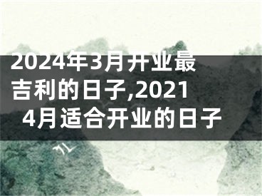 2024年3月开业最吉利的日子,20214月适合开业的日子