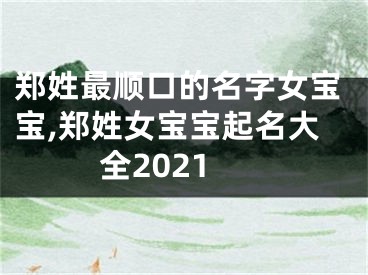 郑姓最顺口的名字女宝宝,郑姓女宝宝起名大全2021