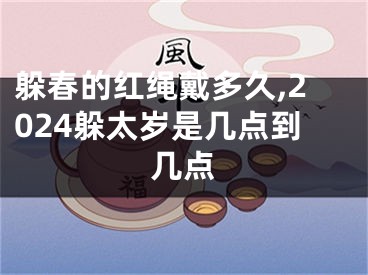 躲春的红绳戴多久,2024躲太岁是几点到几点