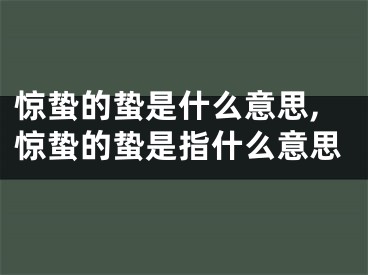 惊蛰的蛰是什么意思,惊蛰的蛰是指什么意思