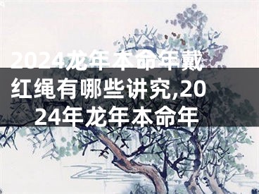 2024龙年本命年戴红绳有哪些讲究,2024年龙年本命年