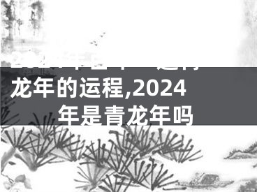 2024年百年一遇青龙年的运程,2024年是青龙年吗