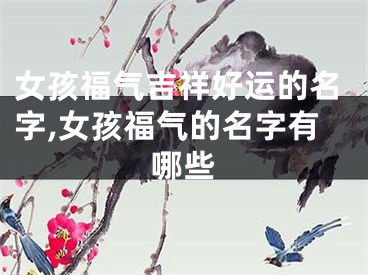 女孩福气吉祥好运的名字,女孩福气的名字有哪些