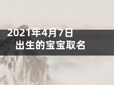  2021年4月7日出生的宝宝取名 