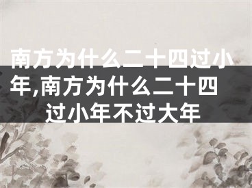 南方为什么二十四过小年,南方为什么二十四过小年不过大年