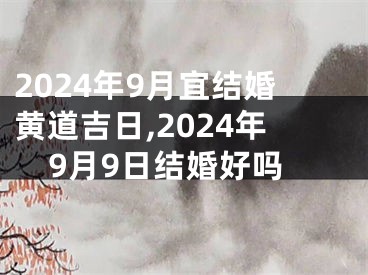 2024年9月宜结婚黄道吉日,2024年9月9日结婚好吗