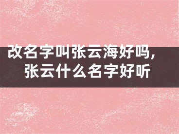 改名字叫张云海好吗,张云什么名字好听