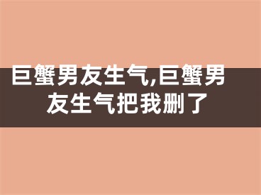 巨蟹男友生气,巨蟹男友生气把我删了