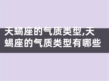 天蝎座的气质类型,天蝎座的气质类型有哪些