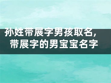 孙姓带展字男孩取名,带展字的男宝宝名字