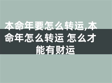 本命年要怎么转运,本命年怎么转运 怎么才能有财运