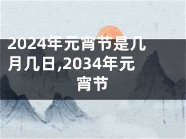 2024年元宵节是几月几日,2034年元宵节