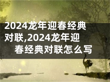 2024龙年迎春经典对联,2024龙年迎春经典对联怎么写