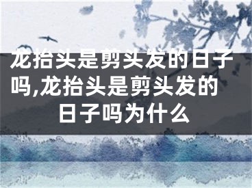 龙抬头是剪头发的日子吗,龙抬头是剪头发的日子吗为什么