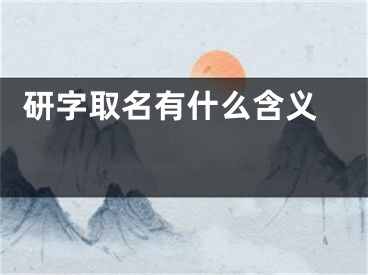  研字取名有什么含义 