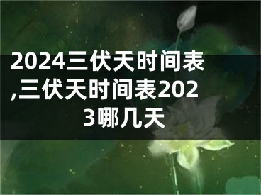 2024三伏天时间表,三伏天时间表2023哪几天