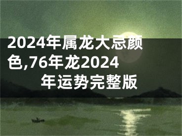 2024年属龙大忌颜色,76年龙2024年运势完整版