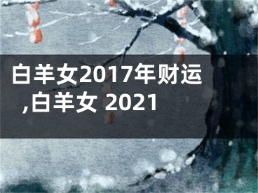 白羊女2017年财运,白羊女 2021