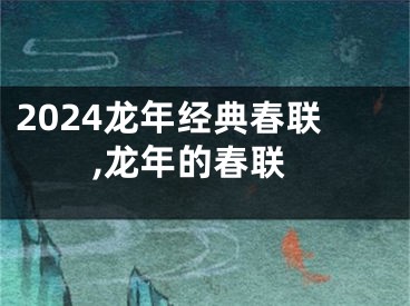 2024龙年经典春联,龙年的春联