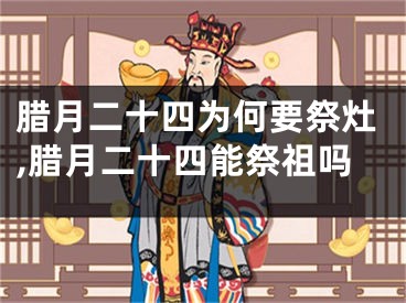 腊月二十四为何要祭灶,腊月二十四能祭祖吗