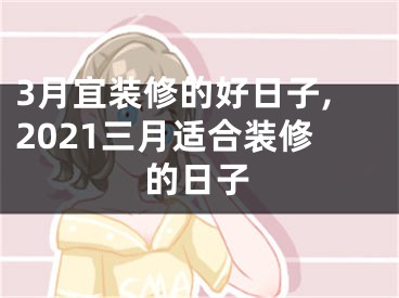 3月宜装修的好日子,2021三月适合装修的日子