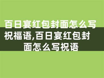 百日宴红包封面怎么写祝福语,百日宴红包封面怎么写祝语