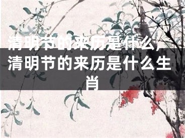 清明节的来历是什么,清明节的来历是什么生肖