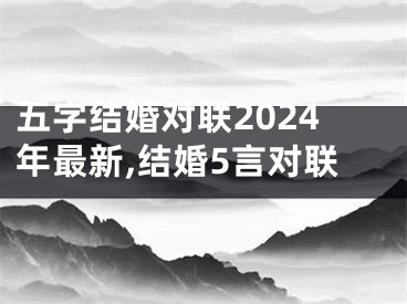 五字结婚对联2024年最新,结婚5言对联