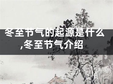 冬至节气的起源是什么,冬至节气介绍