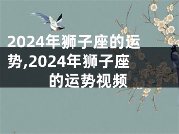 2024年狮子座的运势,2024年狮子座的运势视频