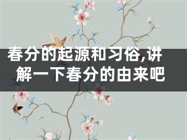 春分的起源和习俗,讲解一下春分的由来吧