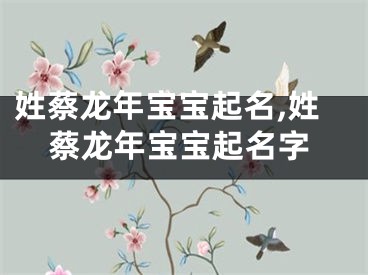 姓蔡龙年宝宝起名,姓蔡龙年宝宝起名字