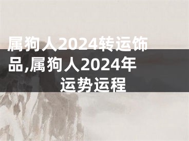 属狗人2024转运饰品,属狗人2024年运势运程