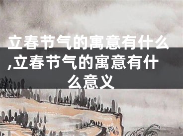 立春节气的寓意有什么,立春节气的寓意有什么意义