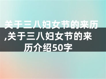 关于三八妇女节的来历,关于三八妇女节的来历介绍50字