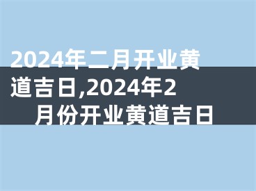 2024年二月开业黄道吉日,2024年2月份开业黄道吉日