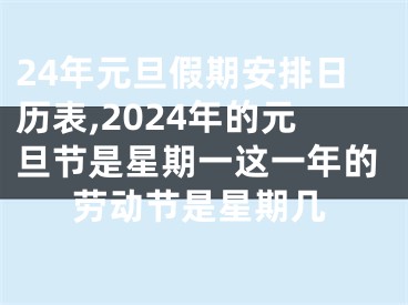 24年元旦假期安排日历表,2024年的元旦节是星期一这一年的劳动节是星期几