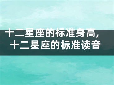 十二星座的标准身高,十二星座的标准读音