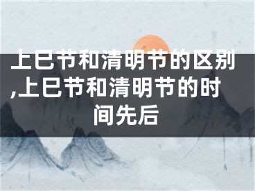 上巳节和清明节的区别,上巳节和清明节的时间先后