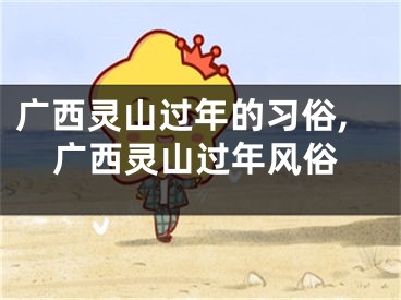 广西灵山过年的习俗,广西灵山过年风俗