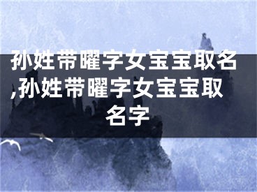 孙姓带曜字女宝宝取名,孙姓带曜字女宝宝取名字