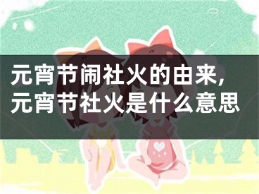 元宵节闹社火的由来,元宵节社火是什么意思