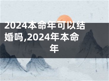 2024本命年可以结婚吗,2024年本命年