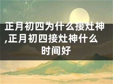 正月初四为什么接灶神,正月初四接灶神什么时间好