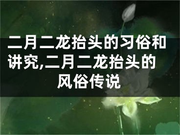 二月二龙抬头的习俗和讲究,二月二龙抬头的风俗传说